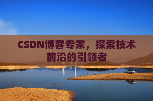CSDN博客专家，探索技术前沿的引领者